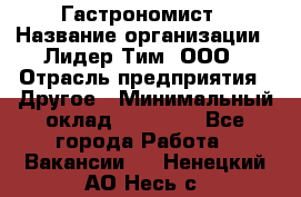 Гастрономист › Название организации ­ Лидер Тим, ООО › Отрасль предприятия ­ Другое › Минимальный оклад ­ 30 000 - Все города Работа » Вакансии   . Ненецкий АО,Несь с.